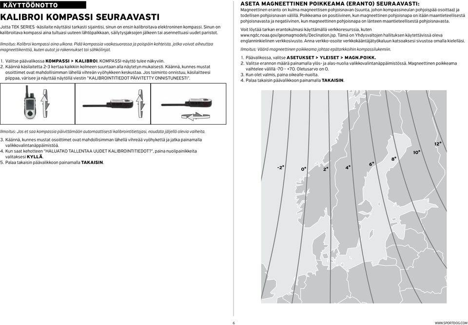 Pidä kompassia vaakasuorassa ja poispäin kohteista, jotka voivat aiheuttaa magneettikenttiä, kuten autot ja rakennukset tai sähkölinjat. 1. Valitse päävalikossa KOMPASSI > KALIBROI.