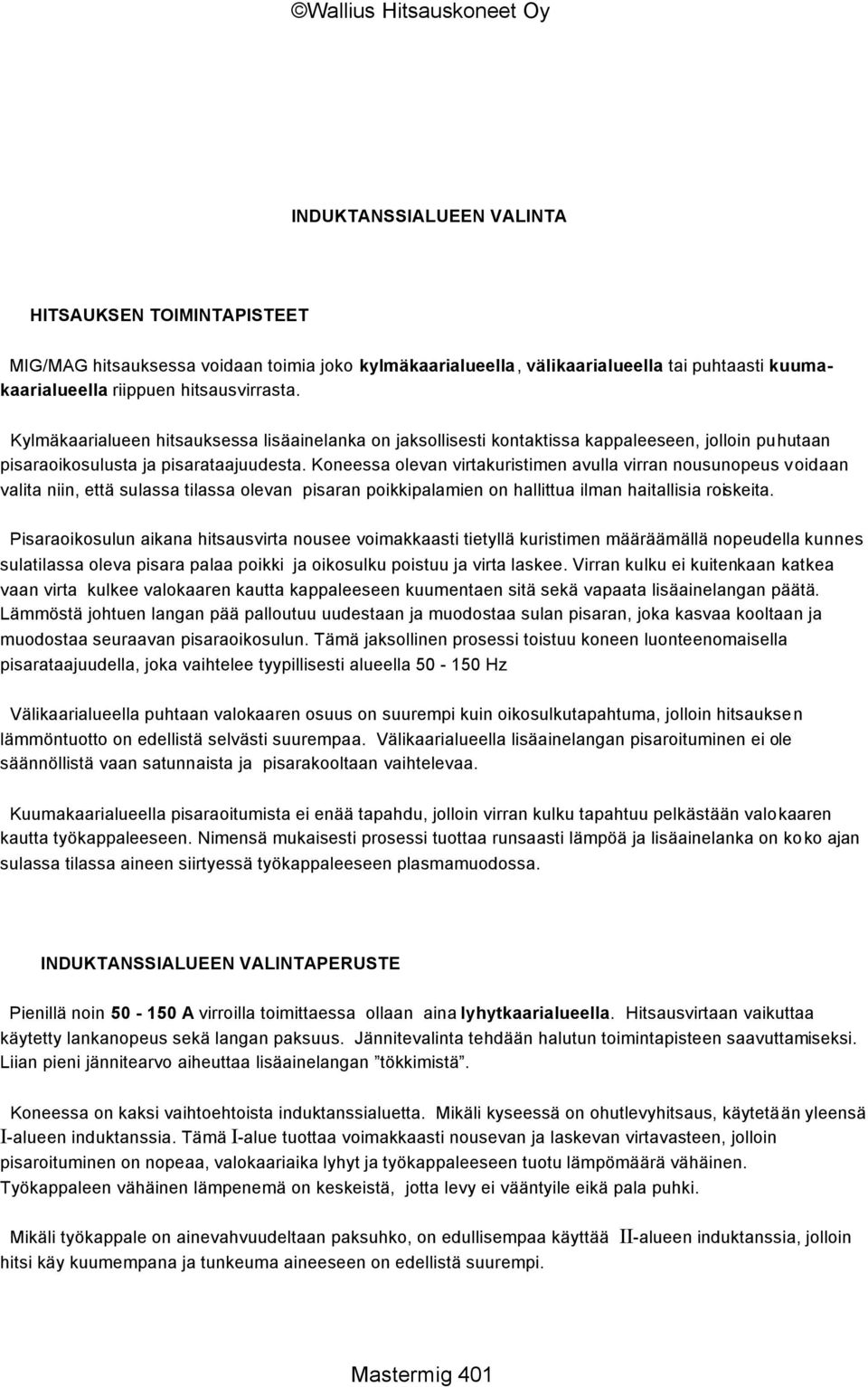 Koneessa olevan virtakuristimen avulla virran nousunopeus voidaan valita niin, että sulassa tilassa olevan pisaran poikkipalamien on hallittua ilman haitallisia roiskeita.