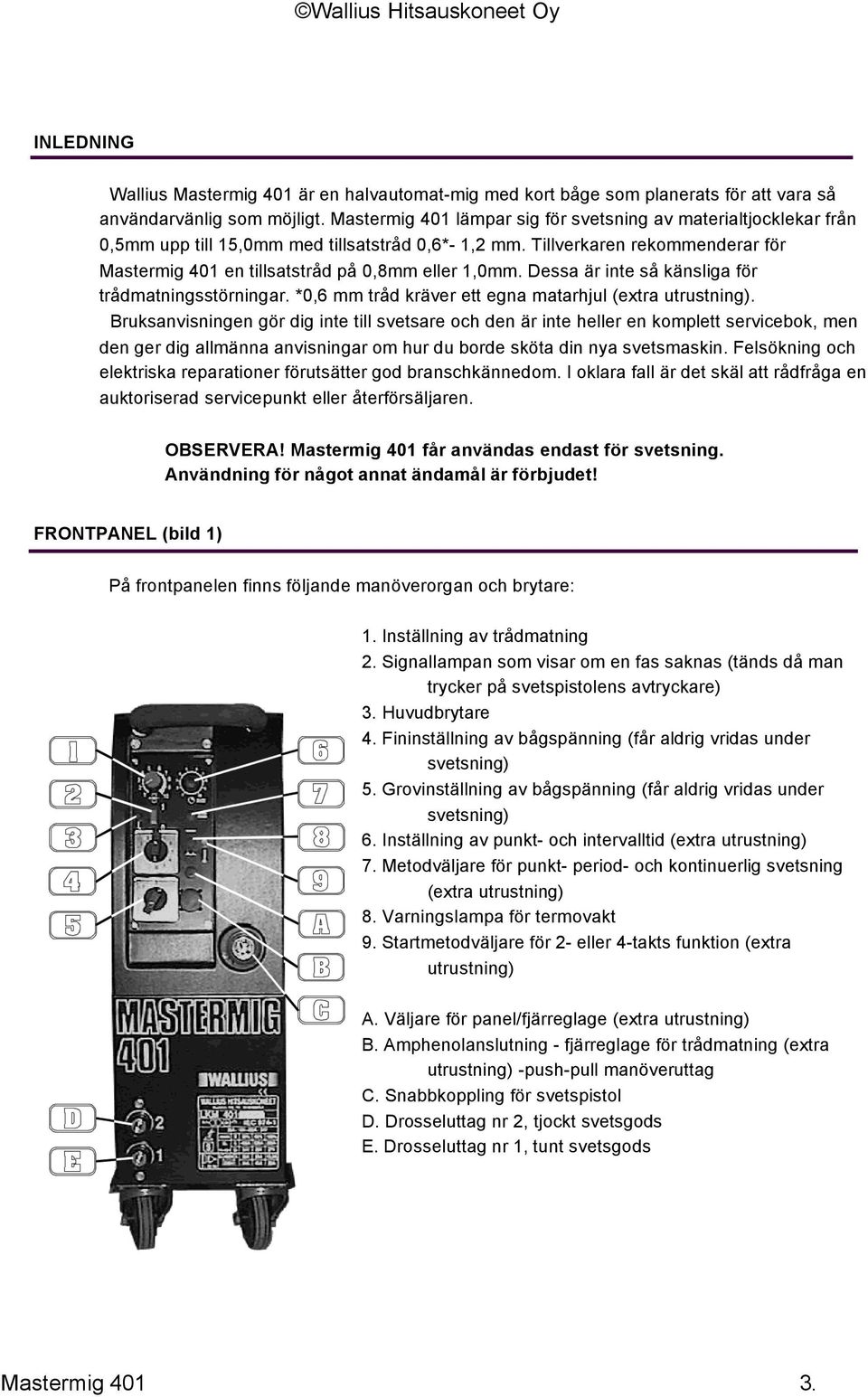 Tillverkaren rekommenderar för Mastermig 401 en tillsatstråd på 0,8mm eller 1,0mm. Dessa är inte så känsliga för trådmatningsstörningar. *0,6 mm tråd kräver ett egna matarhjul (extra utrustning).