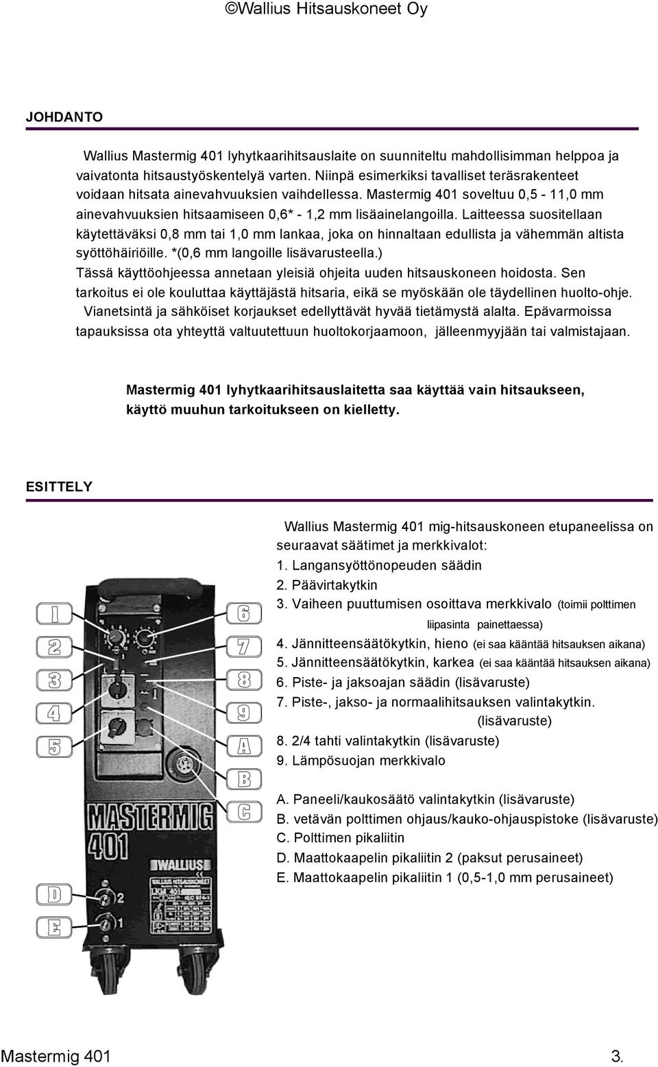 Laitteessa suositellaan käytettäväksi 0,8 mm tai 1,0 mm lankaa, joka on hinnaltaan edullista ja vähemmän altista syöttöhäiriöille. *(0,6 mm langoille lisävarusteella.