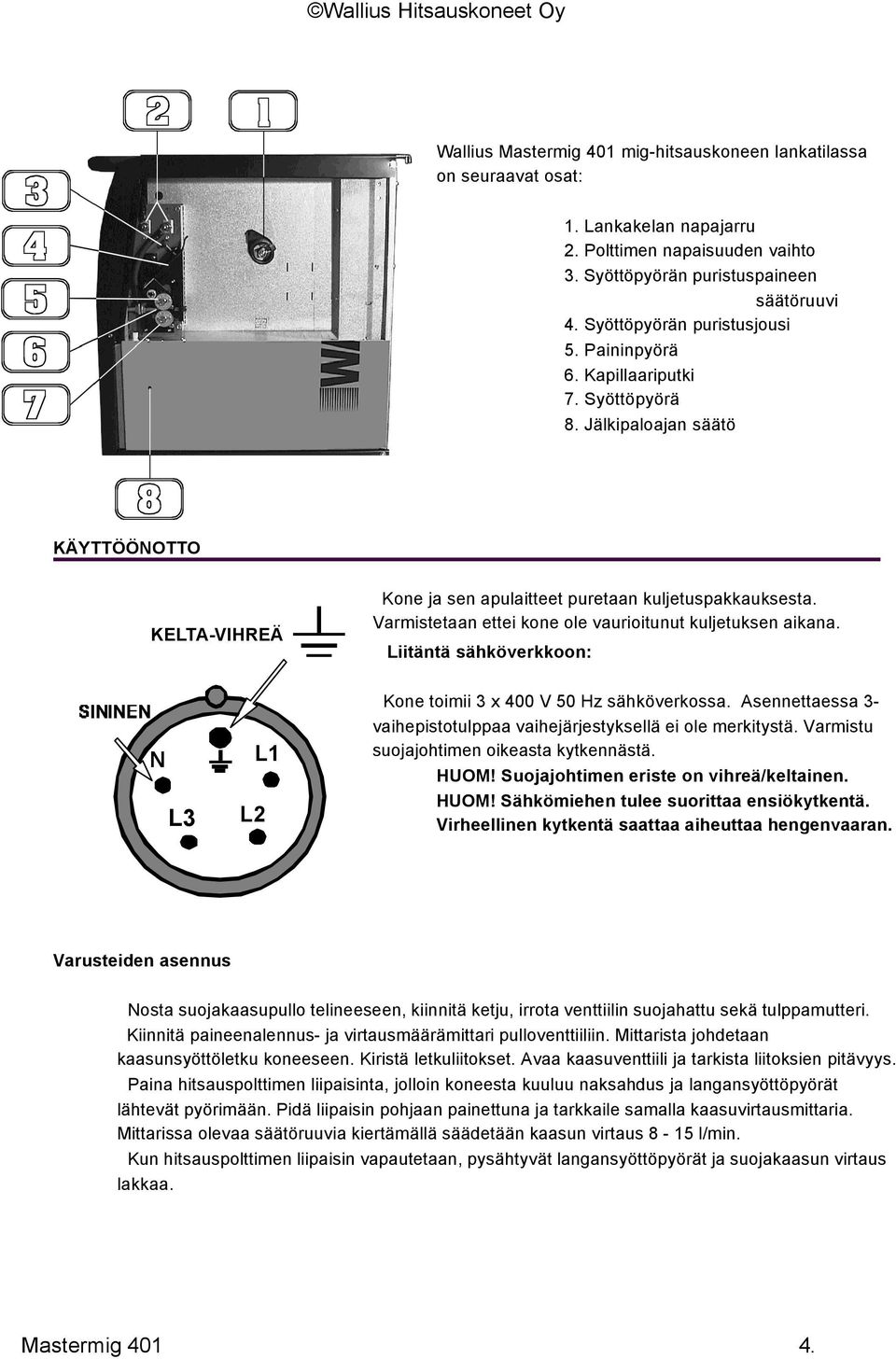 Varmistetaan ettei kone ole vaurioitunut kuljetuksen aikana. Liitäntä sähköverkkoon: N L3 L2 L1 Kone toimii 3 x 400 V 50 Hz sähköverkossa.