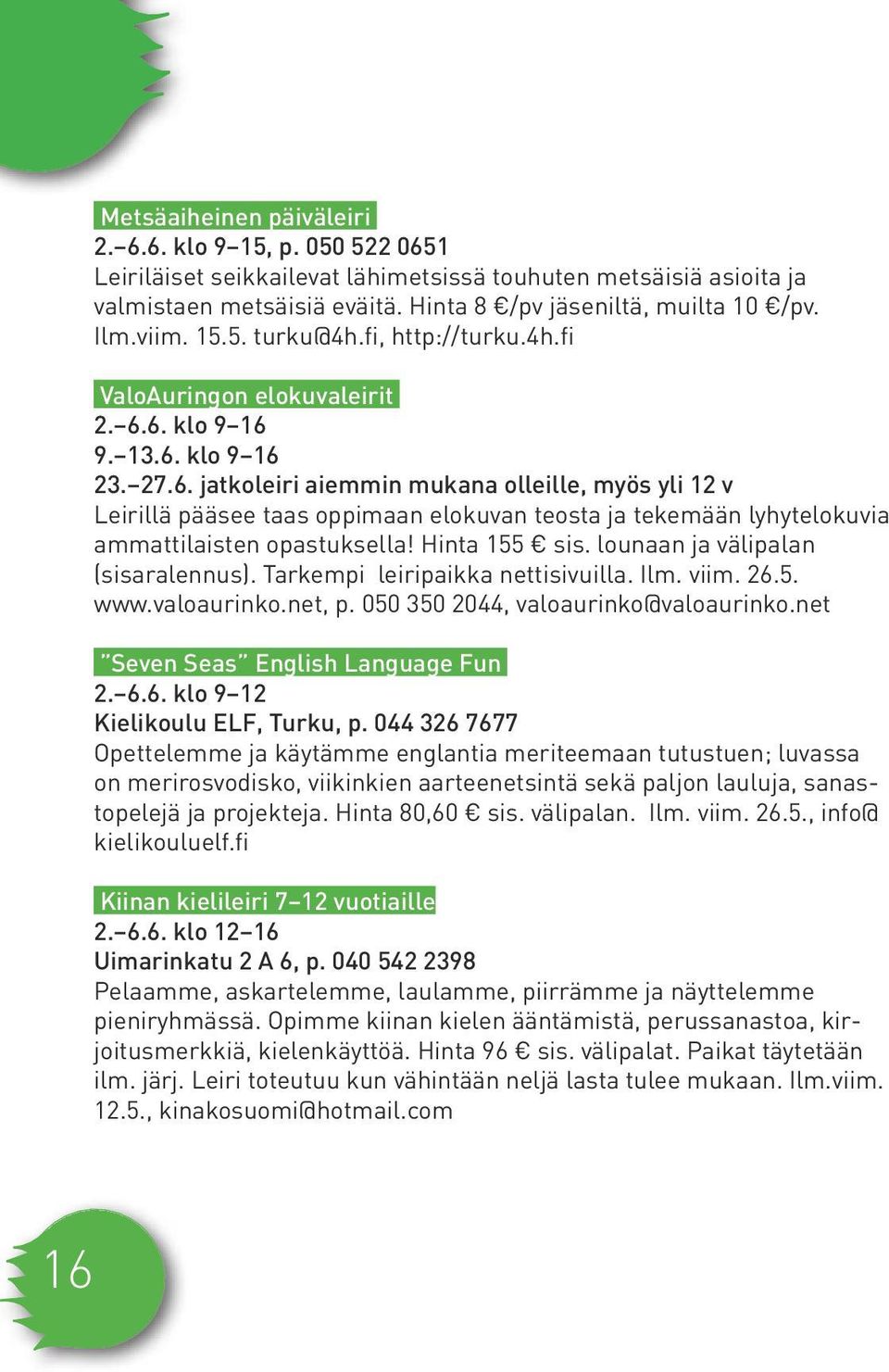 6. klo 9 16 9. 13.6. klo 9 16 23. 27.6. jatkoleiri aiemmin mukana olleille, myös yli 12 v Leirillä pääsee taas oppimaan elokuvan teosta ja tekemään lyhytelokuvia ammattilaisten opastuksella!