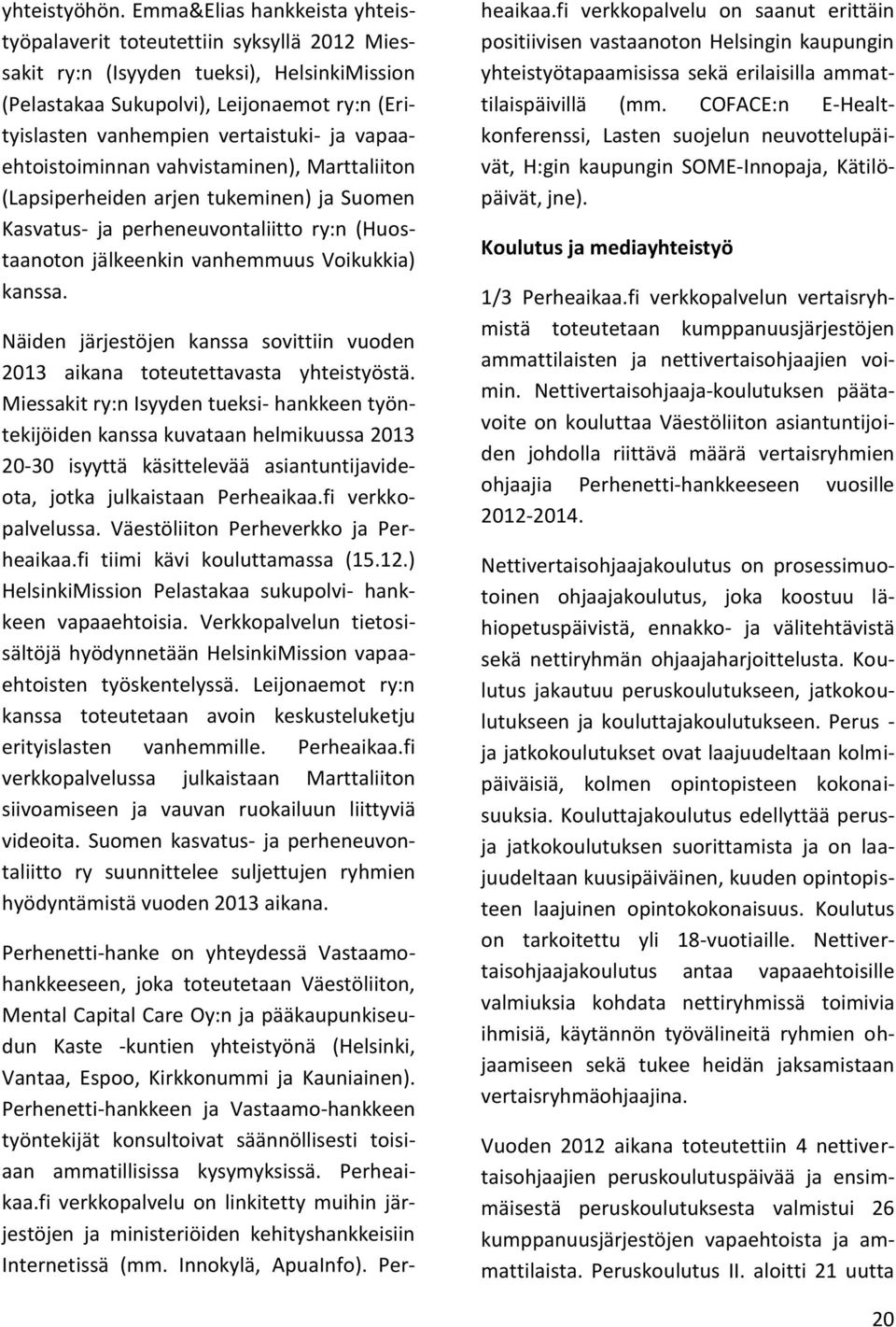 vapaaehtoistoiminnan vahvistaminen), Marttaliiton (Lapsiperheiden arjen tukeminen) ja Suomen Kasvatus- ja perheneuvontaliitto ry:n (Huostaanoton jälkeenkin vanhemmuus Voikukkia) kanssa.