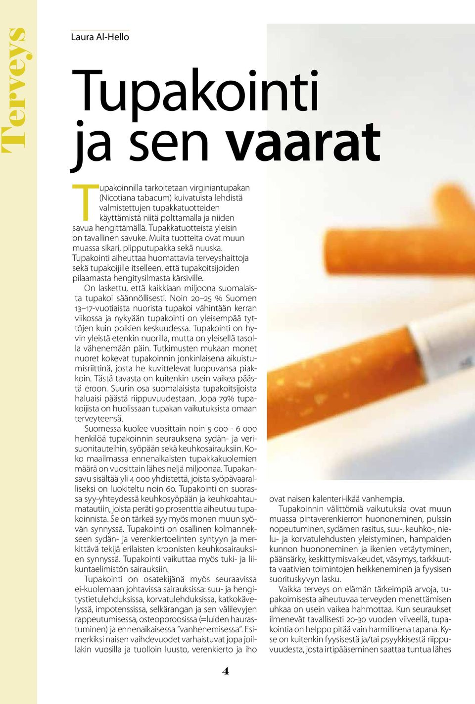 Tupakointi aiheuttaa huomattavia terveyshaittoja sekä tupakoijille itselleen, että tupakoitsijoiden pilaamasta hengitysilmasta kärsiville.