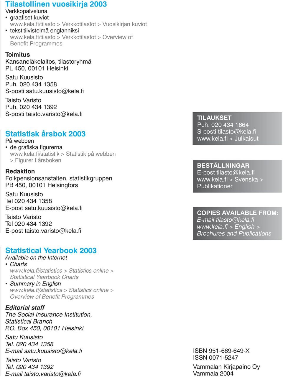 fi/tilasto > Verkkotilastot > Overview of Benefit Programmes Toimitus Kansaneläkelaitos, tilastoryhmä PL 450, 00101 Helsinki Satu Kuusisto Puh. 020 434 1358 S-posti satu.kuusisto@kela.