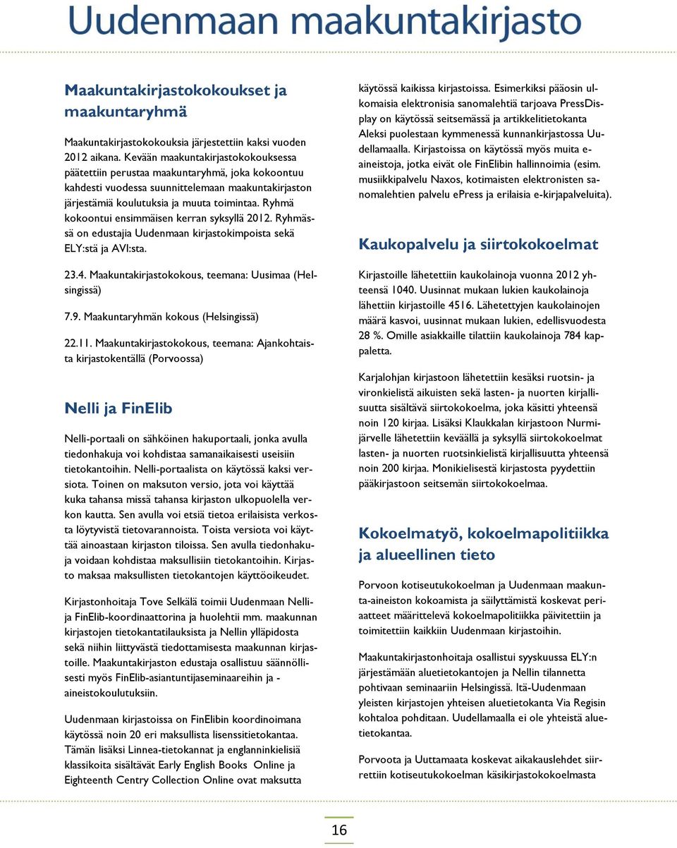 Ryhmä kokoontui ensimmäisen kerran syksyllä 2012. Ryhmässä on edustajia Uudenmaan kirjastokimpoista sekä ELY:stä ja AVI:sta. 23.4. Maakuntakirjastokokous, teemana: Uusimaa (Helsingissä) 7.9.