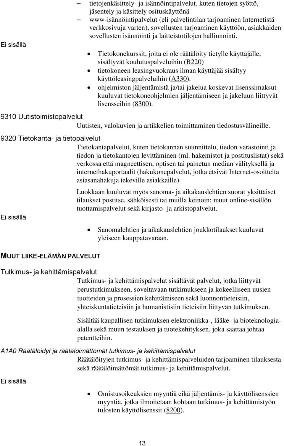 Tietokonekurssit, joita ei ole räätälöity tietylle käyttäjälle, sisältyvät koulutuspalveluihin (B220) tietokoneen leasingvuokraus ilman käyttäjää sisältyy käyttöleasingpalveluihin (A330).