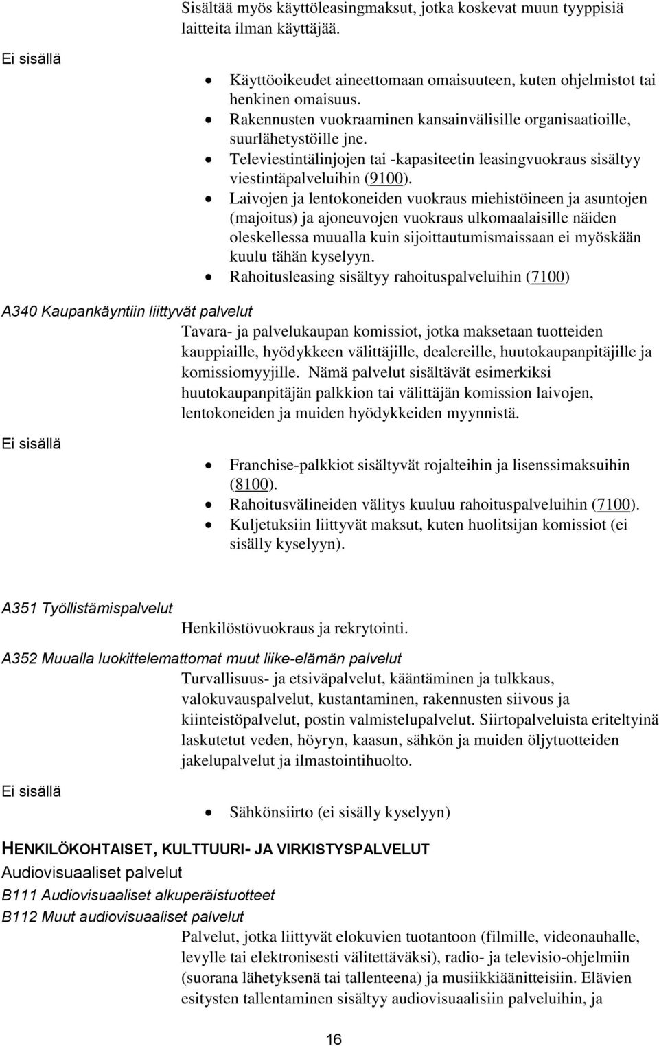 Laivojen ja lentokoneiden vuokraus miehistöineen ja asuntojen (majoitus) ja ajoneuvojen vuokraus ulkomaalaisille näiden oleskellessa muualla kuin sijoittautumismaissaan ei myöskään kuulu tähän