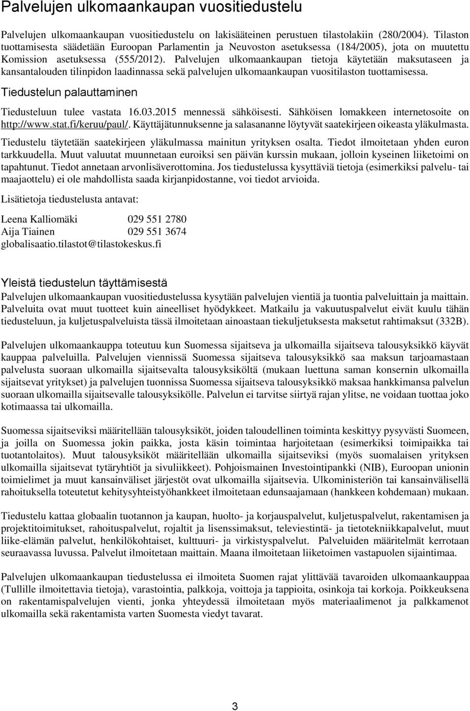 Palvelujen ulkomaankaupan tietoja käytetään maksutaseen ja kansantalouden tilinpidon laadinnassa sekä palvelujen ulkomaankaupan vuositilaston tuottamisessa.