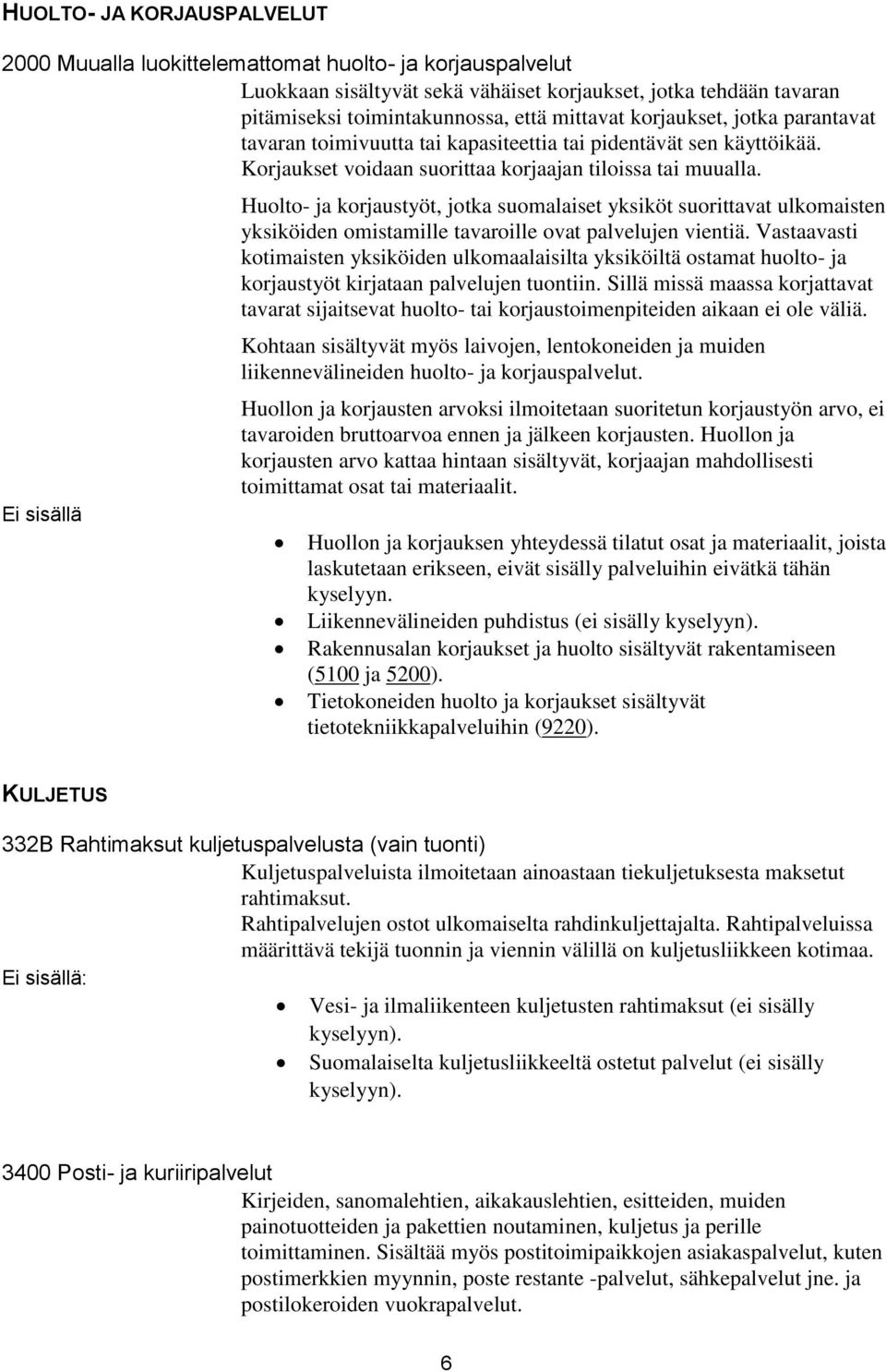 Huolto- ja korjaustyöt, jotka suomalaiset yksiköt suorittavat ulkomaisten yksiköiden omistamille tavaroille ovat palvelujen vientiä.