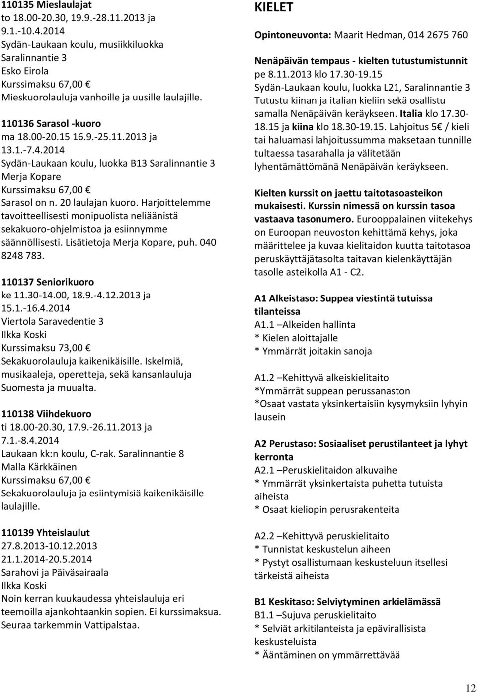 136 Sarasol -kuoro ma 18.00-20.15 16.9.-25.11.2013 ja Sydän-Laukaan koulu, luokka B13 Saralinnantie 3 Merja Kopare Kurssimaksu 67,00 Sarasol on n. 20 laulajan kuoro.