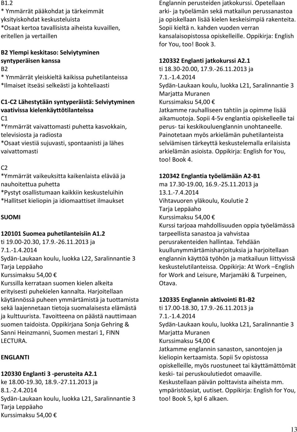 vaivattomasti puhetta kasvokkain, televisiosta ja radiosta *Osaat viestiä sujuvasti, spontaanisti ja lähes vaivattomasti C2 *Ymmärrät vaikeuksitta kaikenlaista elävää ja nauhoitettua puhetta *Pystyt