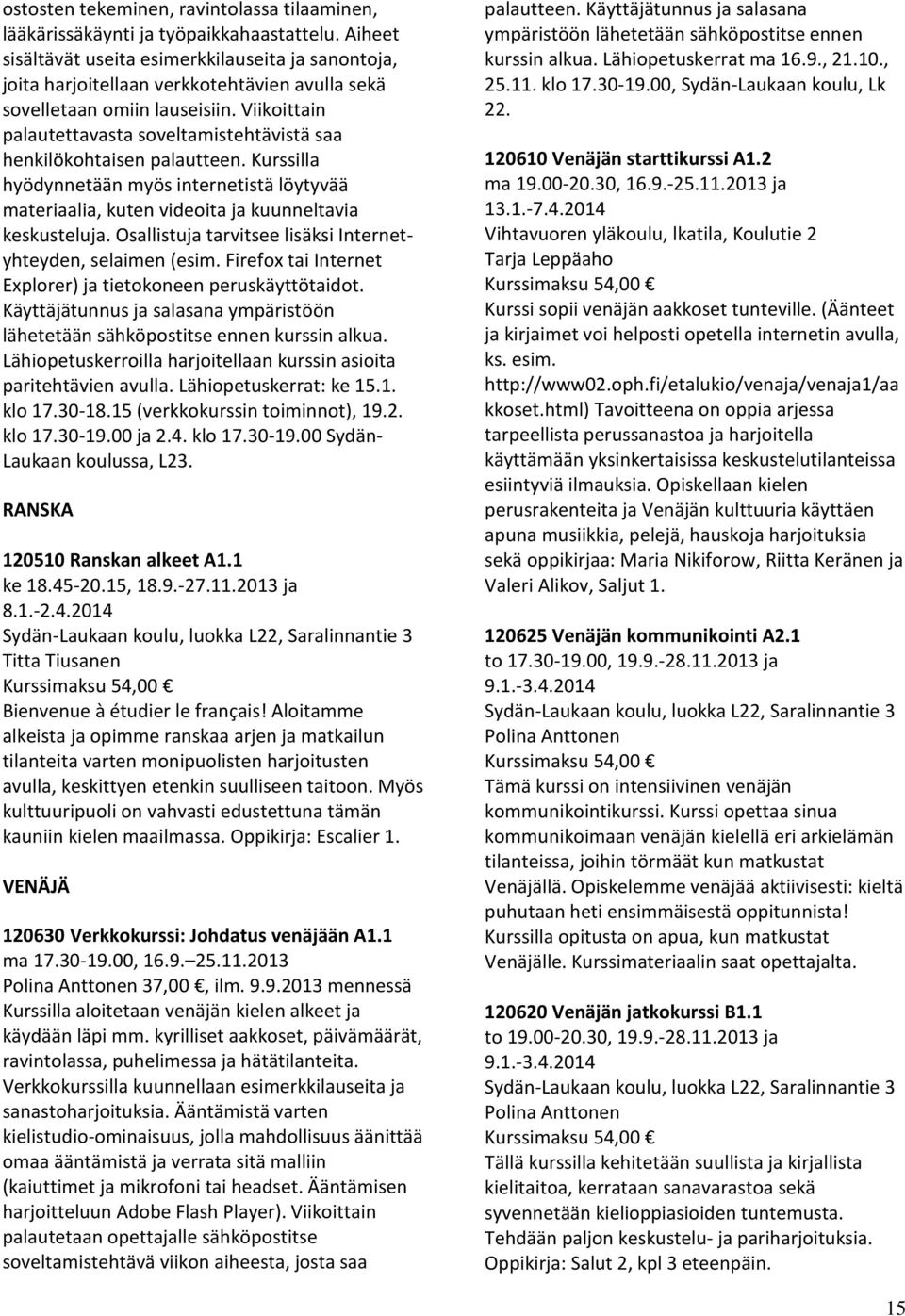 Viikoittain palautettavasta soveltamistehtävistä saa henkilökohtaisen palautteen. Kurssilla hyödynnetään myös internetistä löytyvää materiaalia, kuten videoita ja kuunneltavia keskusteluja.