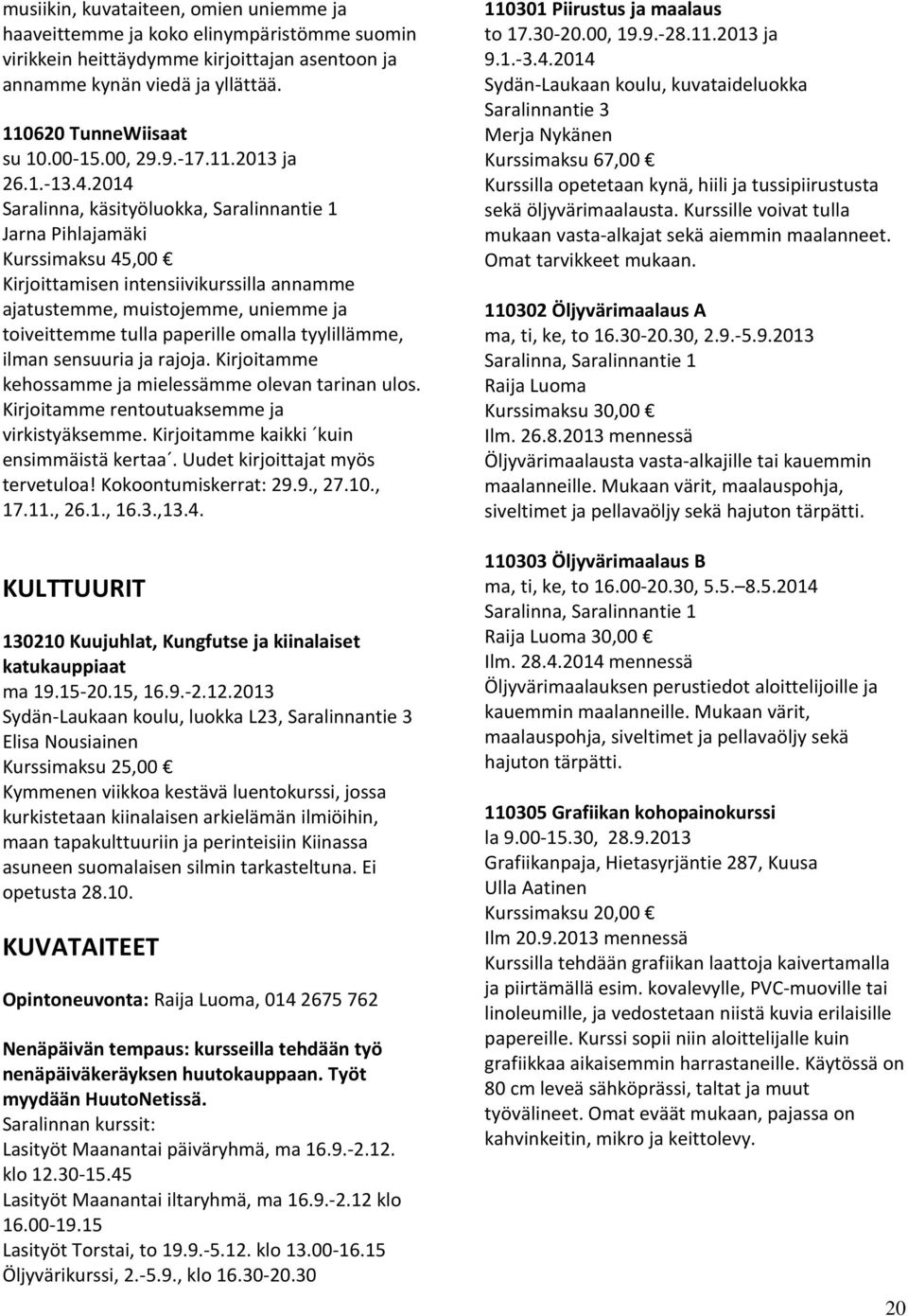 2014 Saralinna, käsityöluokka, Saralinnantie 1 Jarna Pihlajamäki Kurssimaksu 45,00 Kirjoittamisen intensiivikurssilla annamme ajatustemme, muistojemme, uniemme ja toiveittemme tulla paperille omalla