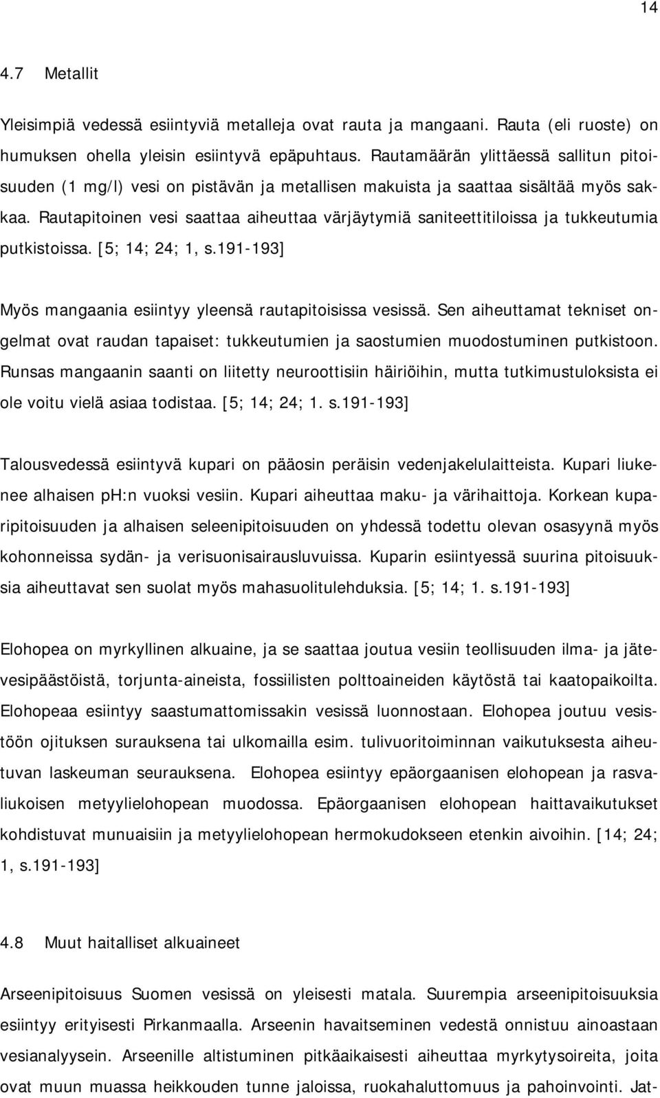 Rautapitoinen vesi saattaa aiheuttaa värjäytymiä saniteettitiloissa ja tukkeutumia putkistoissa. [5; 14; 24; 1, s.191-193] Myös mangaania esiintyy yleensä rautapitoisissa vesissä.