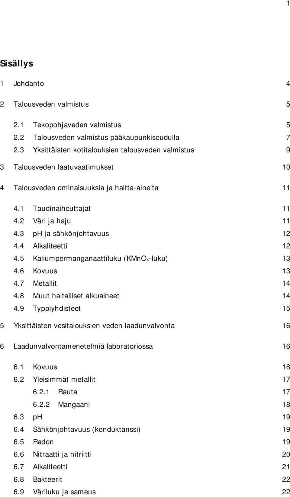 3 ph ja sähkönjohtavuus 12 4.4 Alkaliteetti 12 4.5 Kaliumpermanganaattiluku (KMnO 4 -luku) 13 4.6 Kovuus 13 4.7 Metallit 14 4.8 Muut haitalliset alkuaineet 14 4.