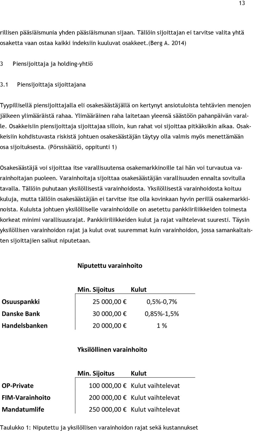 Ylimääräinen raha laitetaan yleensä säästöön pahanpäivän varalle. Osakkeisiin piensijoittaja sijoittajaa silloin, kun rahat voi sijoittaa pitkäksikin aikaa.