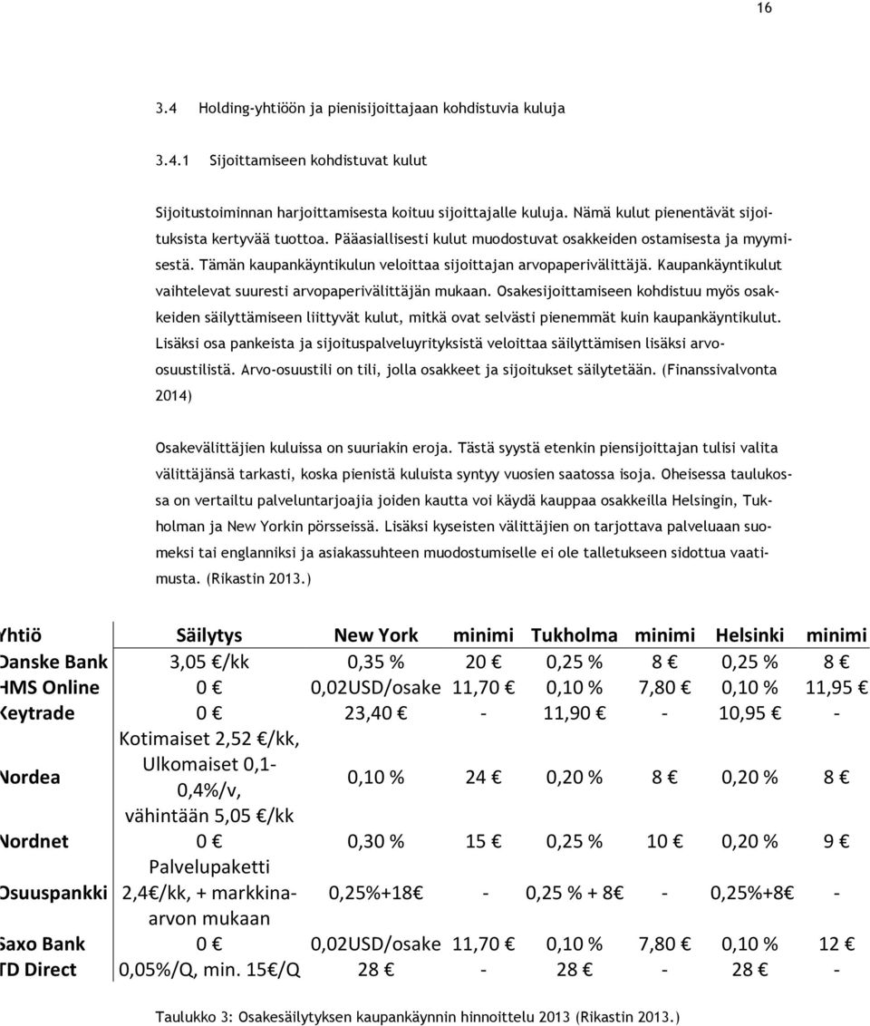 Kaupankäyntikulut vaihtelevat suuresti arvopaperivälittäjän mukaan. Osakesijoittamiseen kohdistuu myös osakkeiden säilyttämiseen liittyvät kulut, mitkä ovat selvästi pienemmät kuin kaupankäyntikulut.