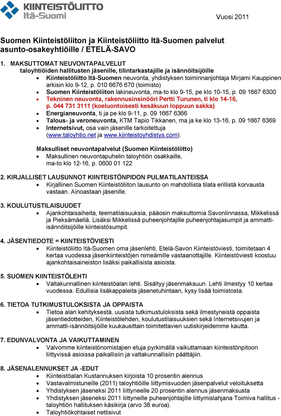 klo 9-12, p. 010 6676 670 (toimisto) Suomen Kiinteistöliiton lakineuvonta, ma-to klo 9-15, pe klo 10-15, p. 09 1667 6300 Tekninen neuvonta, rakennusinsinööri Pertti Turunen, ti klo 14-16, p.