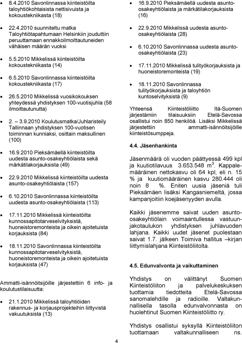 3.9.2010 Koulutusmatka/Juhlaristeily Tallinnaan yhdistyksen 100-vuotisen toiminnan kunniaksi, osittain maksullinen (100) 16.9.2010 Pieksämäellä kiinteistöilta uudesta asunto-osakeyhtiölaista sekä märkätilakorjauksista (49) 22.