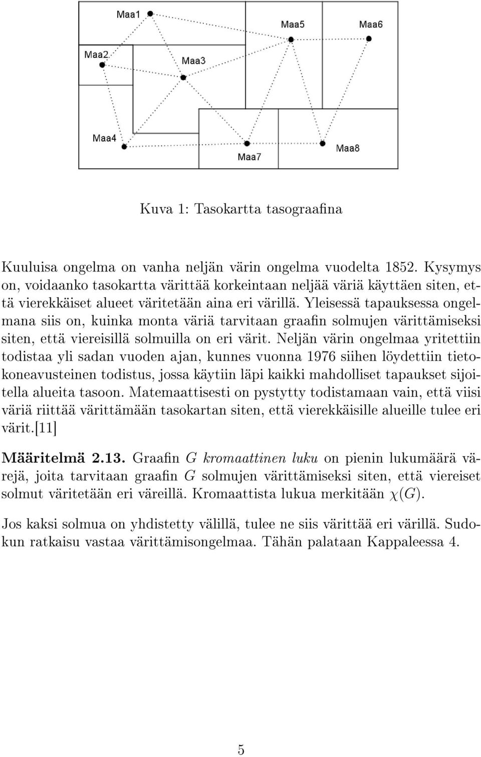 Yleisessä tapauksessa ongelmana siis on, kuinka monta väriä tarvitaan graan solmujen värittämiseksi siten, että viereisillä solmuilla on eri värit.