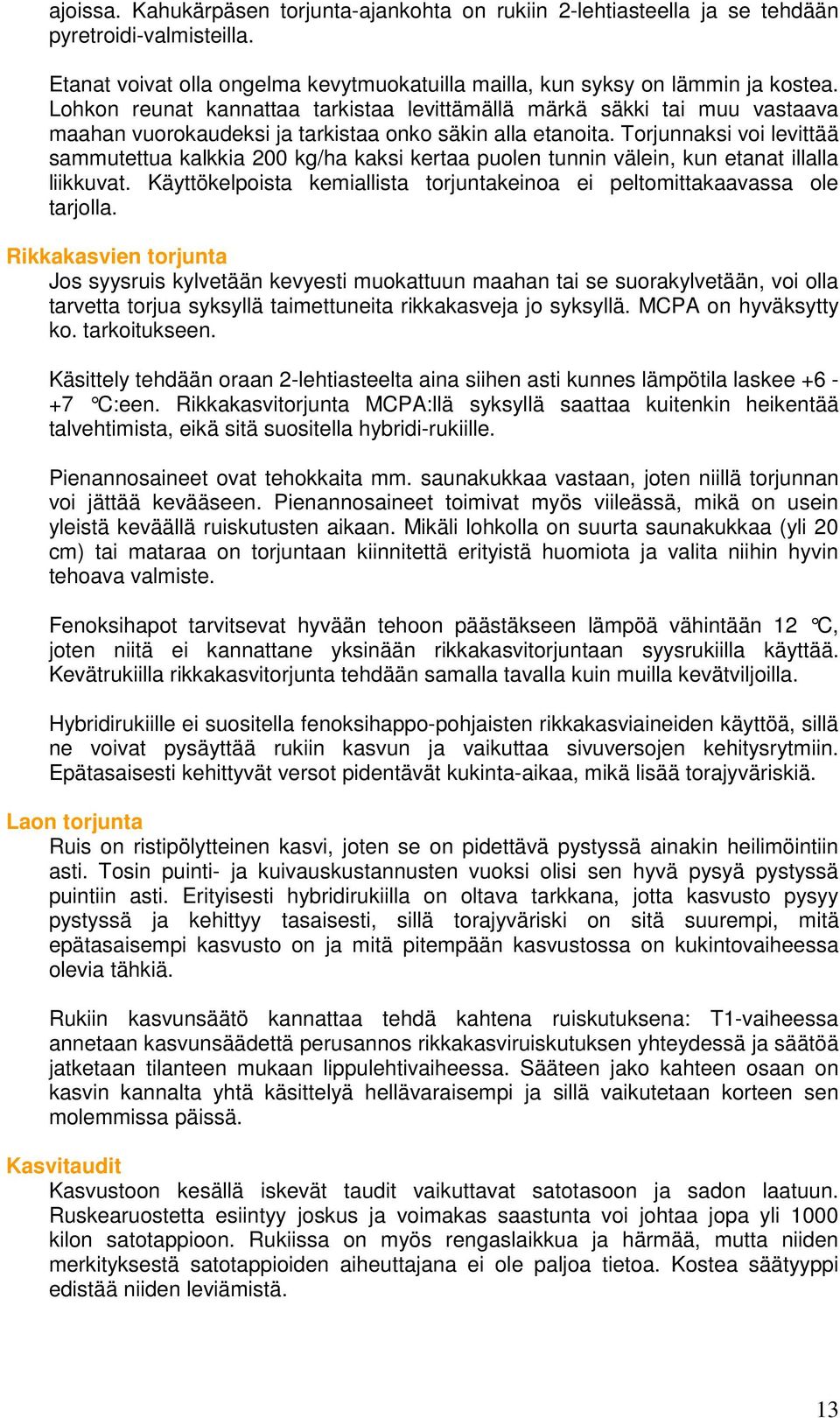 Torjunnaksi voi levittää sammutettua kalkkia 200 kg/ha kaksi kertaa puolen tunnin välein, kun etanat illalla liikkuvat. Käyttökelpoista kemiallista torjuntakeinoa ei peltomittakaavassa ole tarjolla.