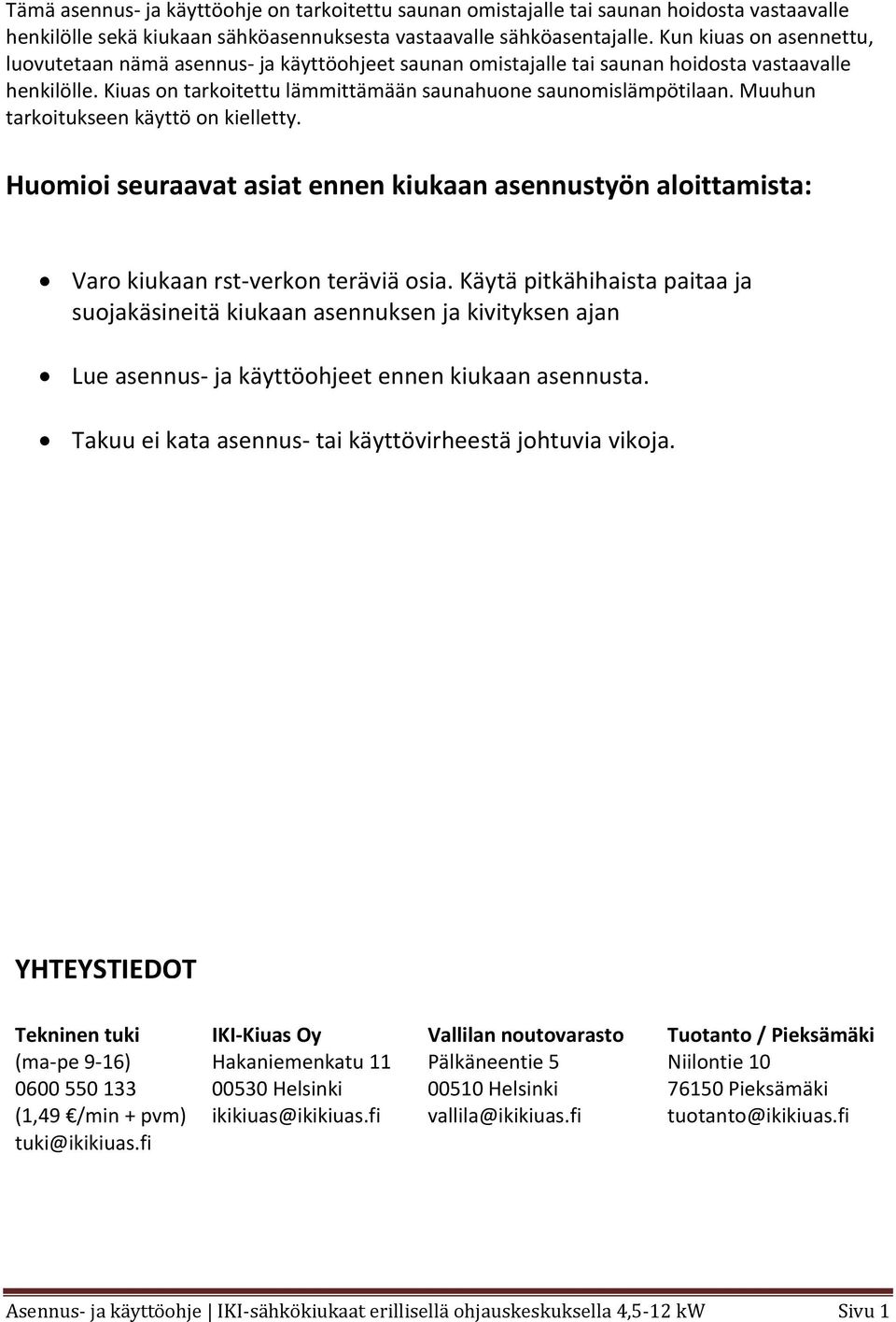 Muuhun tarkoitukseen käyttö on kielletty. Huomioi seuraavat asiat ennen kiukaan asennustyön aloittamista: Varo kiukaan rst verkon teräviä osia.