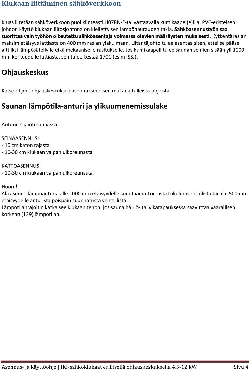 Kytkentärasian maksimietäisyys lattiasta on 400 mm rasian yläkulmaan. Liitäntäjohto tulee asentaa siten, ettei se pääse alttiiksi lämpösäteilylle eikä mekaaniselle rasitukselle.