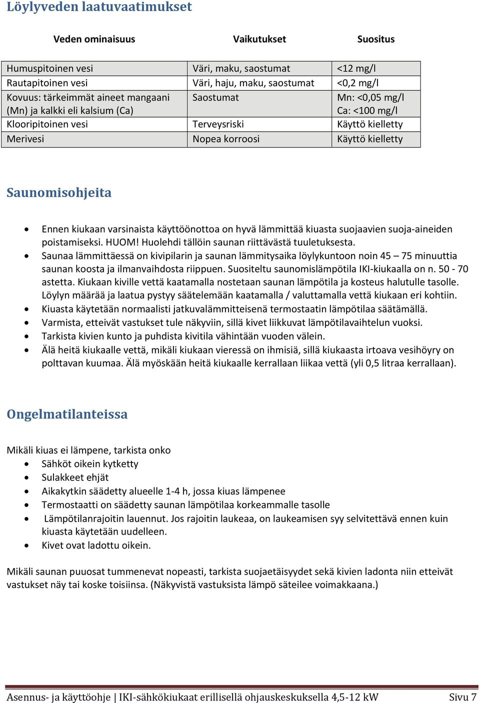 kiukaan varsinaista käyttöönottoa on hyvä lämmittää kiuasta suojaavien suoja aineiden poistamiseksi. HUOM! Huolehdi tällöin saunan riittävästä tuuletuksesta.