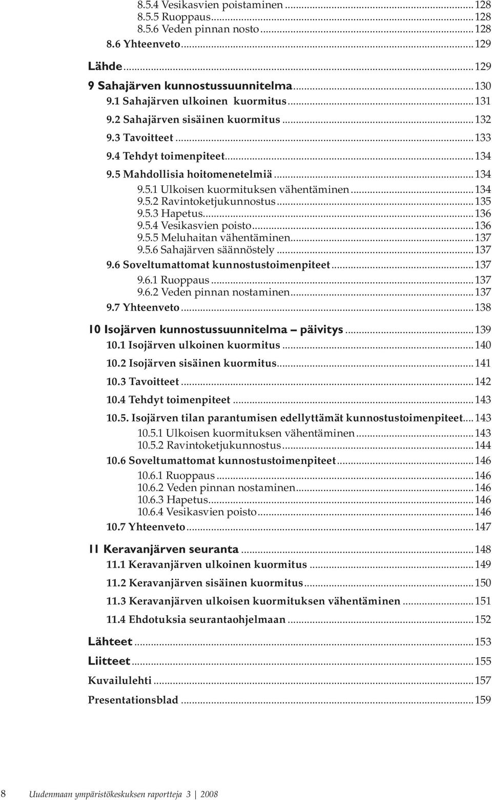 ..135 9.5.3 Hapetus...136 9.5.4 Vesikasvien poisto...136 9.5.5 Meluhaitan vähentäminen...137 9.5.6 Sahajärven säännöstely...137 9.6 Soveltumattomat kunnostustoimenpiteet...137 9.6.1 Ruoppaus...137 9.6.2 Veden pinnan nostaminen.