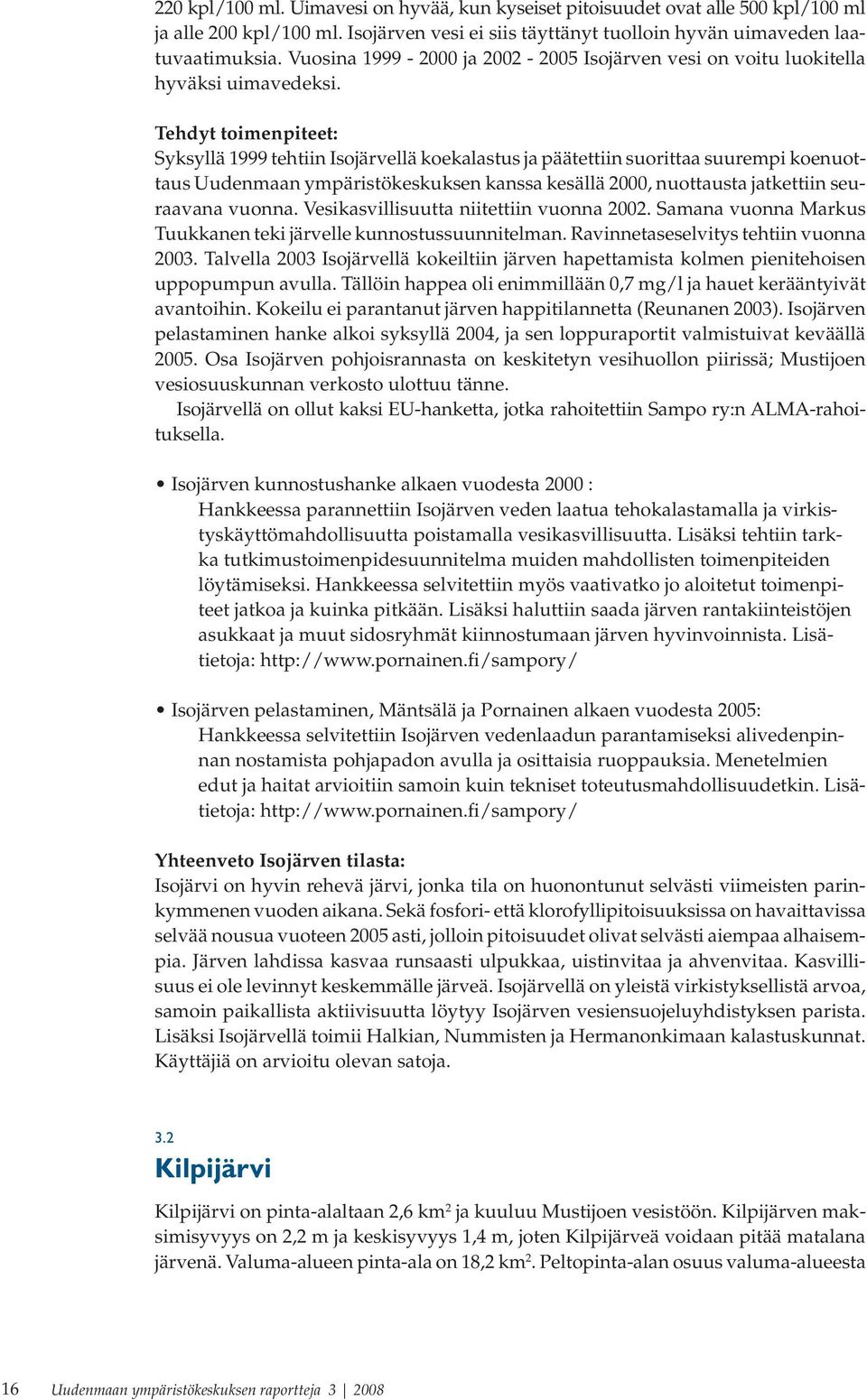 Tehdyt toimenpiteet: Syksyllä 1999 tehtiin Isojärvellä koekalastus ja päätettiin suorittaa suurempi koenuottaus Uudenmaan ympäristökeskuksen kanssa kesällä 2000, nuottausta jatkettiin seuraavana