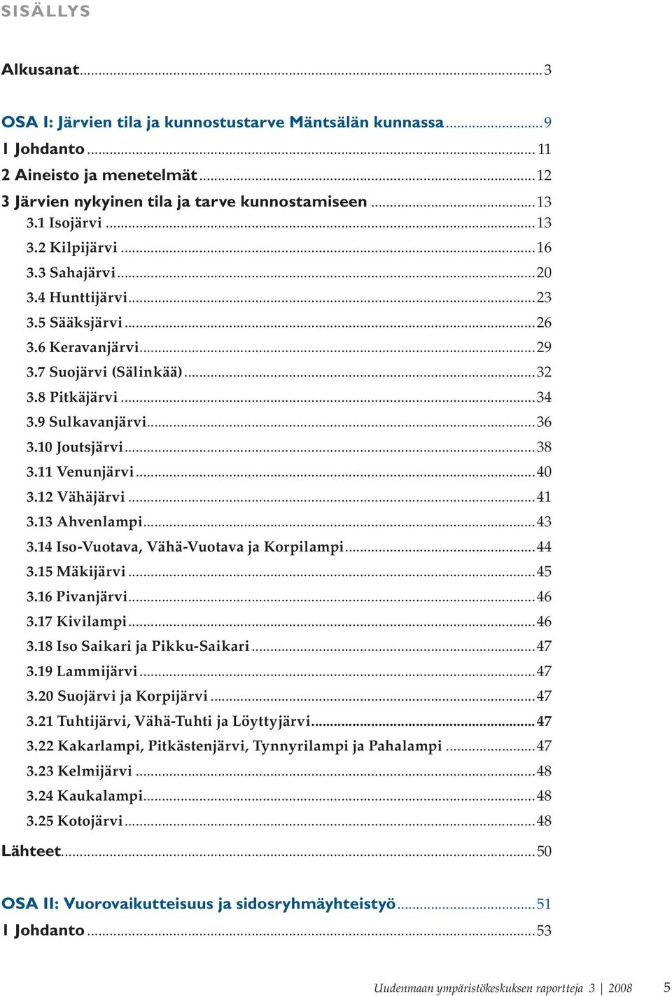 11 Venunjärvi...40 3.12 Vähäjärvi...41 3.13 Ahvenlampi...43 3.14 Iso-Vuotava, Vähä-Vuotava ja Korpilampi...44 3.15 Mäkijärvi...45 3.16 Pivanjärvi...46 3.17 Kivilampi...46 3.18 Iso Saikari ja Pikku-Saikari.