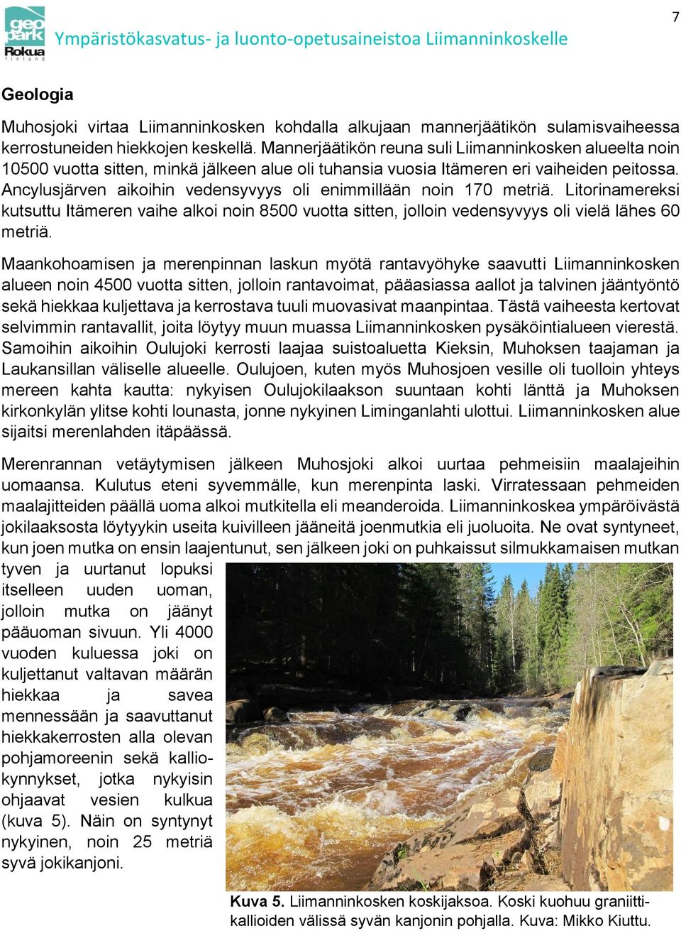 Ancylusjärven aikoihin vedensyvyys oli enimmillään noin 170 metriä. Litorinamereksi kutsuttu Itämeren vaihe alkoi noin 8500 vuotta sitten, jolloin vedensyvyys oli vielä lähes 60 metriä.