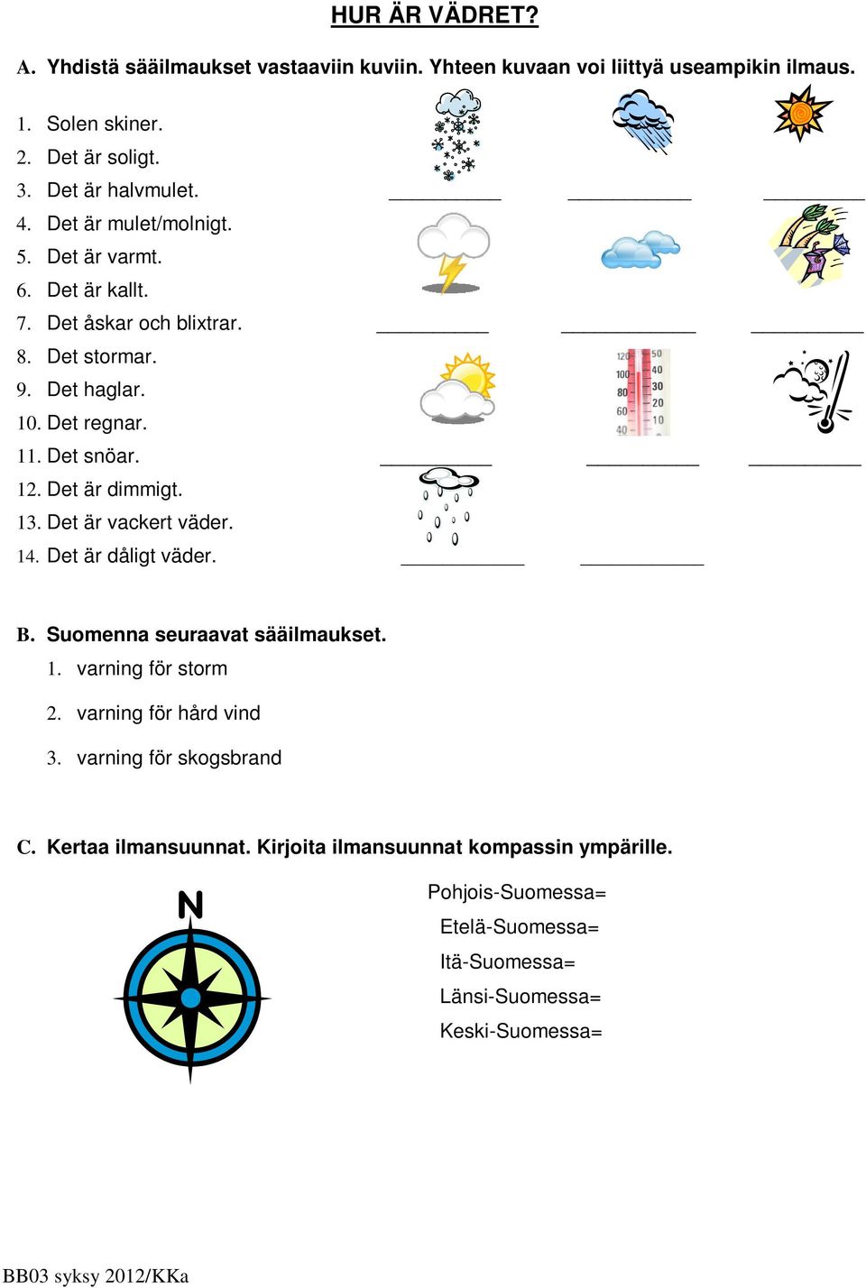 Det är dimmigt. 13. Det är vackert väder. 14. Det är dåligt väder. B. Suomenna seuraavat sääilmaukset. 1. varning för storm 2. varning för hård vind 3.