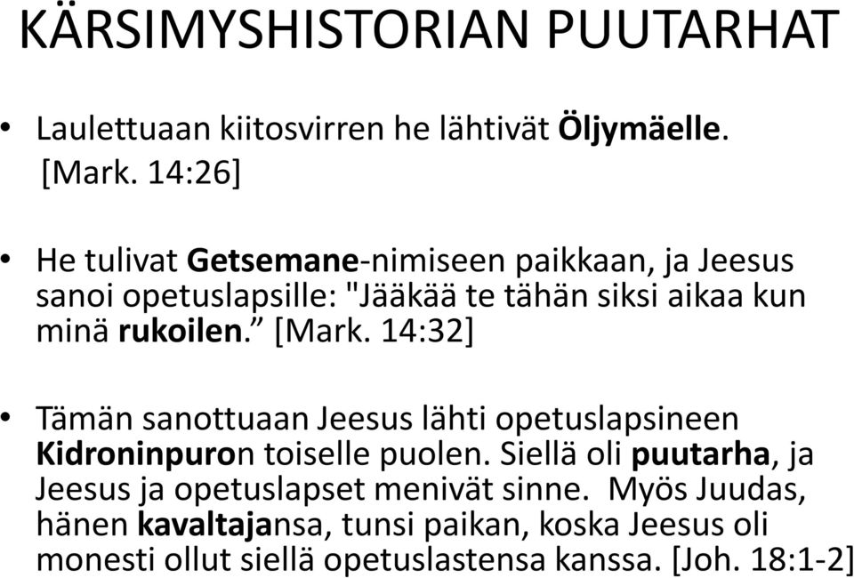 rukoilen. [Mark. 14:32] Tämän sanottuaan Jeesus lähti opetuslapsineen Kidroninpuron toiselle puolen.