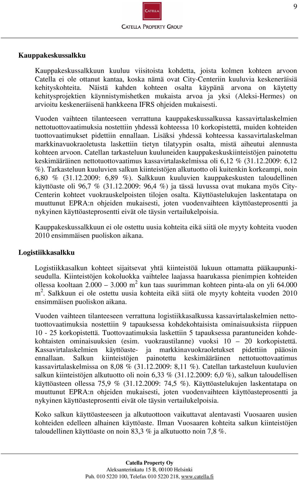 Näistä kahden kohteen osalta käypänä arvona on käytetty kehitysprojektien käynnistymishetken mukaista arvoa ja yksi (Aleksi-Hermes) on arvioitu keskeneräisenä hankkeena IFRS ohjeiden mukaisesti.
