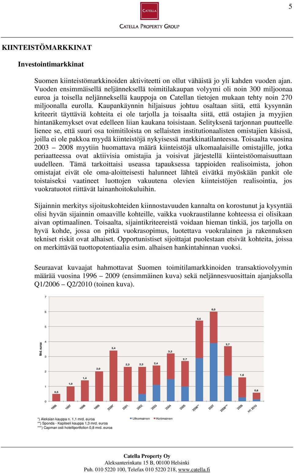 Kaupankäynnin hiljaisuus johtuu osaltaan siitä, että kysynnän kriteerit täyttäviä kohteita ei ole tarjolla ja toisaalta siitä, että ostajien ja myyjien hintanäkemykset ovat edelleen liian kaukana