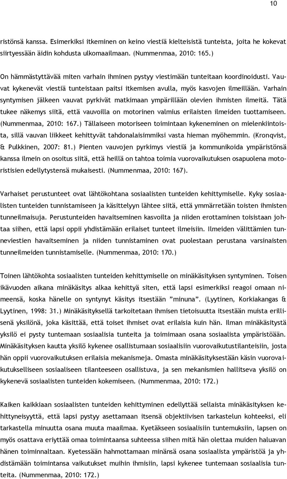 Varhain syntymisen jälkeen vauvat pyrkivät matkimaan ympärillään olevien ihmisten ilmeitä. Tätä tukee näkemys siitä, että vauvoilla on motorinen valmius erilaisten ilmeiden tuottamiseen.