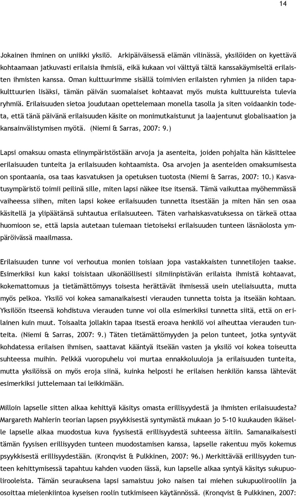 Oman kulttuurimme sisällä toimivien erilaisten ryhmien ja niiden tapakulttuurien lisäksi, tämän päivän suomalaiset kohtaavat myös muista kulttuureista tulevia ryhmiä.