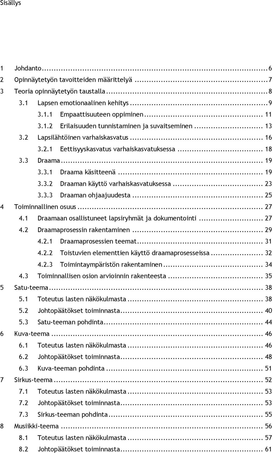 .. 25 4 Toiminnallinen osuus... 27 4.1 Draamaan osallistuneet lapsiryhmät ja dokumentointi... 27 4.2 Draamaprosessin rakentaminen... 29 4.2.1 Draamaprosessien teemat... 31 4.2.2 Toistuvien elementtien käyttö draamaprosesseissa.