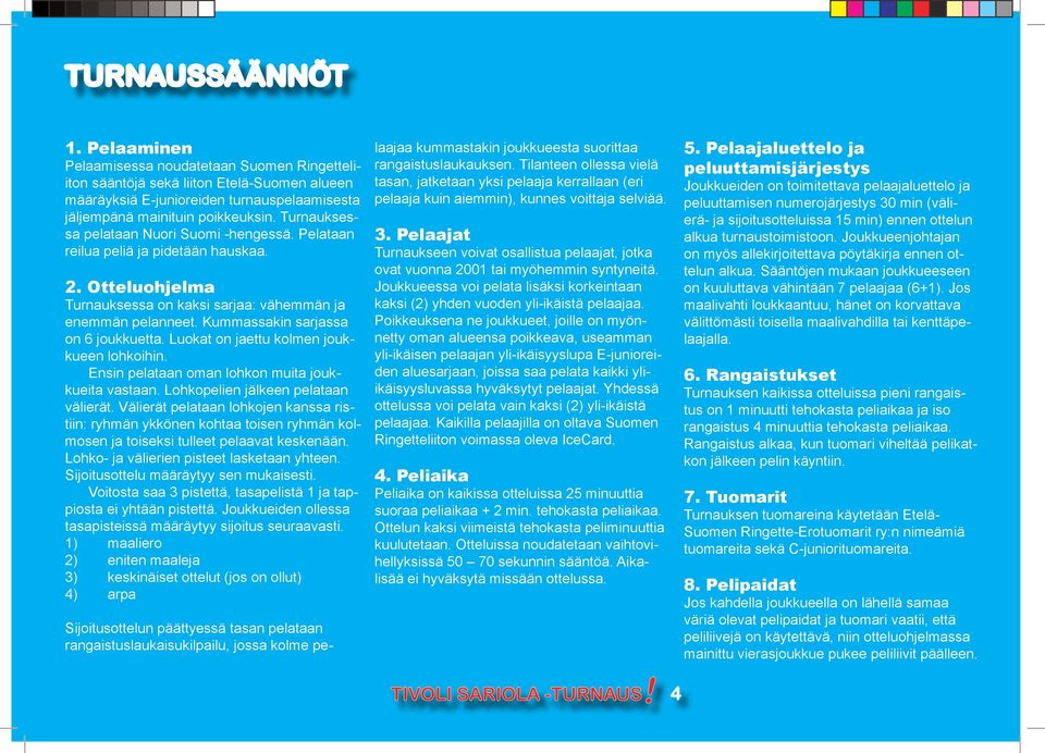 Kummassakin sarjassa on 6 joukkuetta. Luokat on jaettu kolmen joukkueen lohkoihin. Ensin pelataan oman lohkon muita joukkueita vastaan. Lohkopelien jälkeen pelataan välierät.