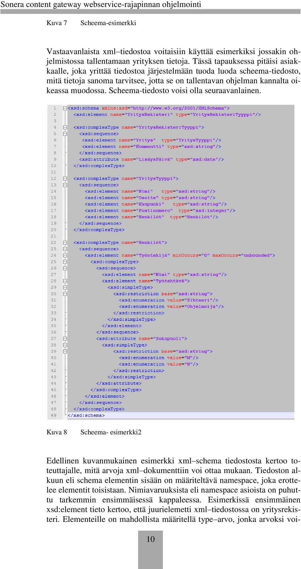 Scheema-tiedosto voisi olla seuraavanlainen. Kuva 8 Scheema- esimerkki2 Edellinen kuvanmukainen esimerkki xml schema tiedostosta kertoo toteuttajalle, mitä arvoja xml dokumenttiin voi ottaa mukaan.