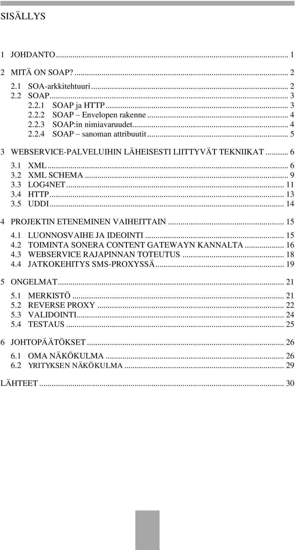 1 LUONNOSVAIHE JA IDEOINTI... 15 4.2 TOIMINTA SONERA CONTENT GATEWAYN KANNALTA... 16 4.3 WEBSERVICE RAJAPINNAN TOTEUTUS... 18 4.4 JATKOKEHITYS SMS-PROXYSSÄ... 19 5 ONGELMAT... 21 5.