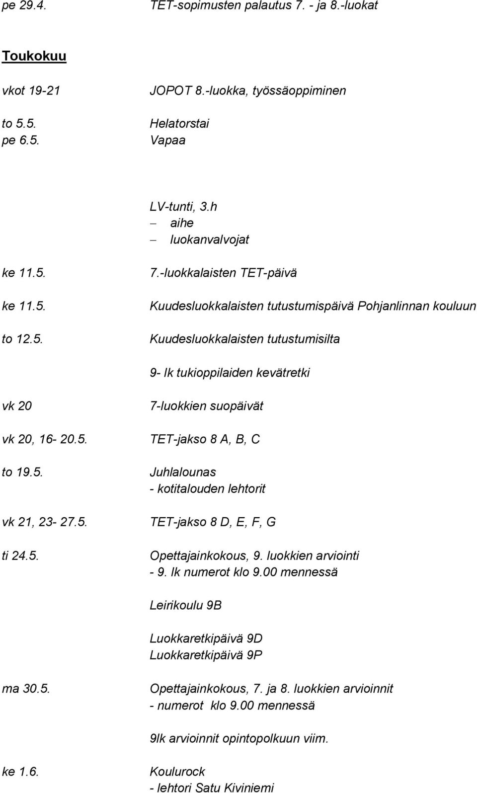 -luokkalaisten TET-päivä Kuudesluokkalaisten tutustumispäivä Pohjanlinnan kouluun Kuudesluokkalaisten tutustumisilta 9- lk tukioppilaiden kevätretki vk 20 vk 20, 16-20.5. to 19.5. vk 21, 23-27.5. ti 24.