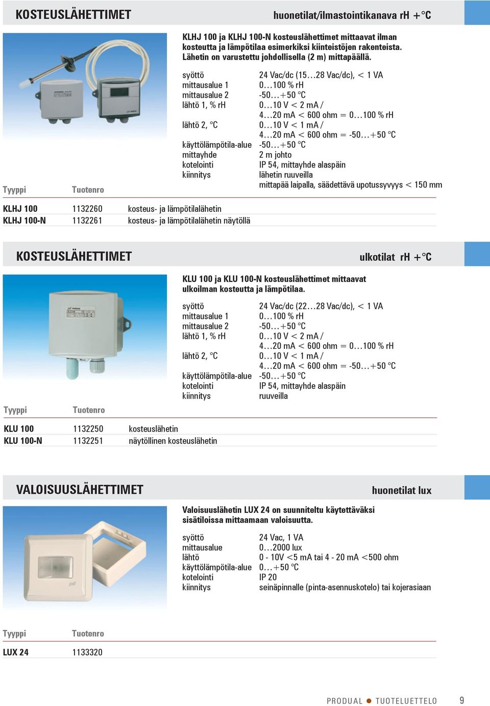 24 Vac/dc (15 28 Vac/dc), < 1 VA mittausalue 1 0 100 % rh mittausalue 2-50 +50 C lähtö 1, % rh 0 10 V < 2 ma / 4 20 ma < 600 ohm = 0 100 % rh lähtö 2, C 0 10 V < 1 ma / 4 20 ma < 600 ohm = -50 +50 C