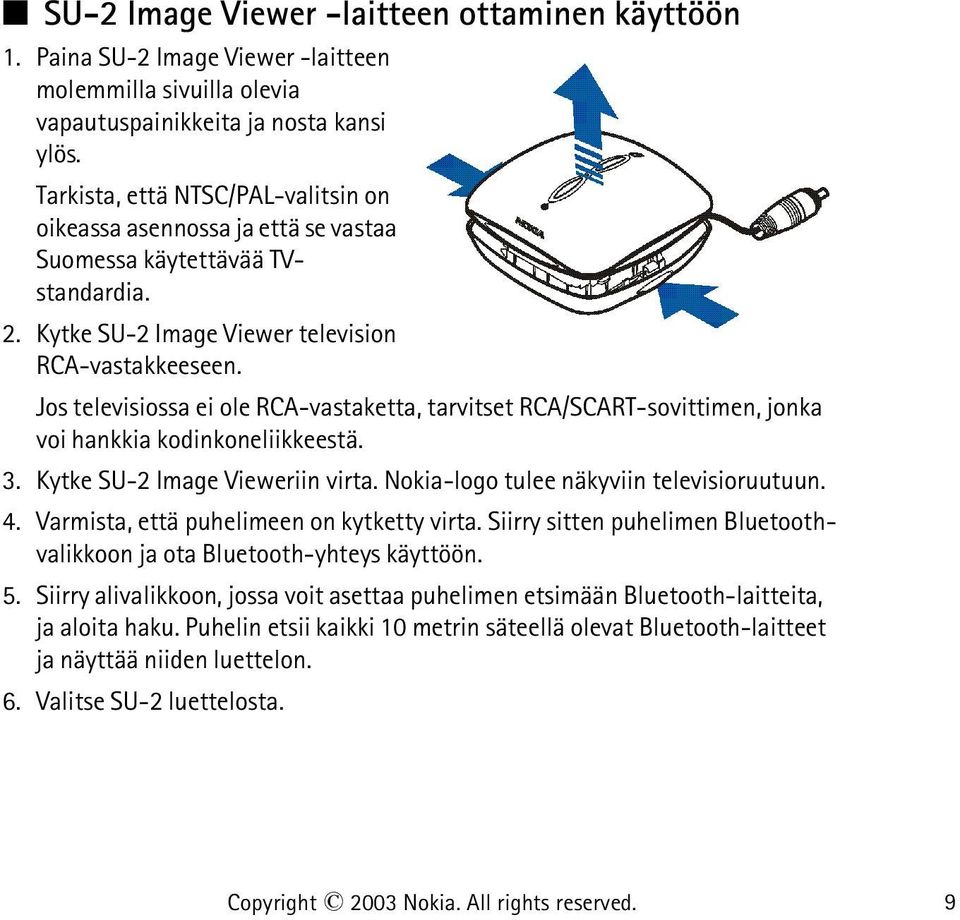 Jos televisiossa ei ole RCA-vastaketta, tarvitset RCA/SCART-sovittimen, jonka voi hankkia kodinkoneliikkeestä. 3. Kytke SU-2 Image Vieweriin virta. Nokia-logo tulee näkyviin televisioruutuun. 4.