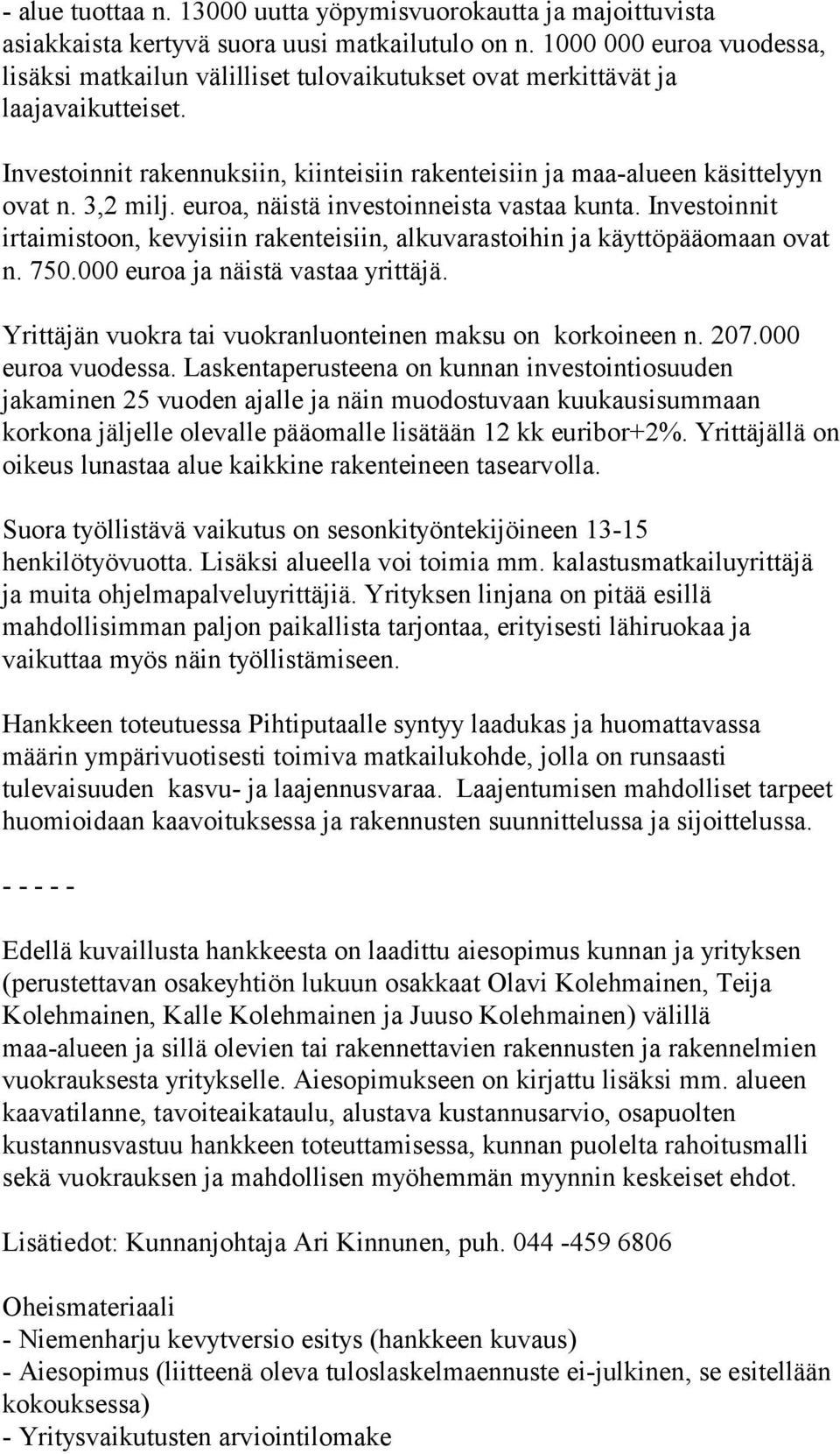 3,2 milj. euroa, näistä investoinneista vastaa kunta. Investoinnit irtaimistoon, kevyisiin rakenteisiin, alkuvarastoihin ja käyttöpääomaan ovat n. 750.000 euroa ja näistä vastaa yrittäjä.