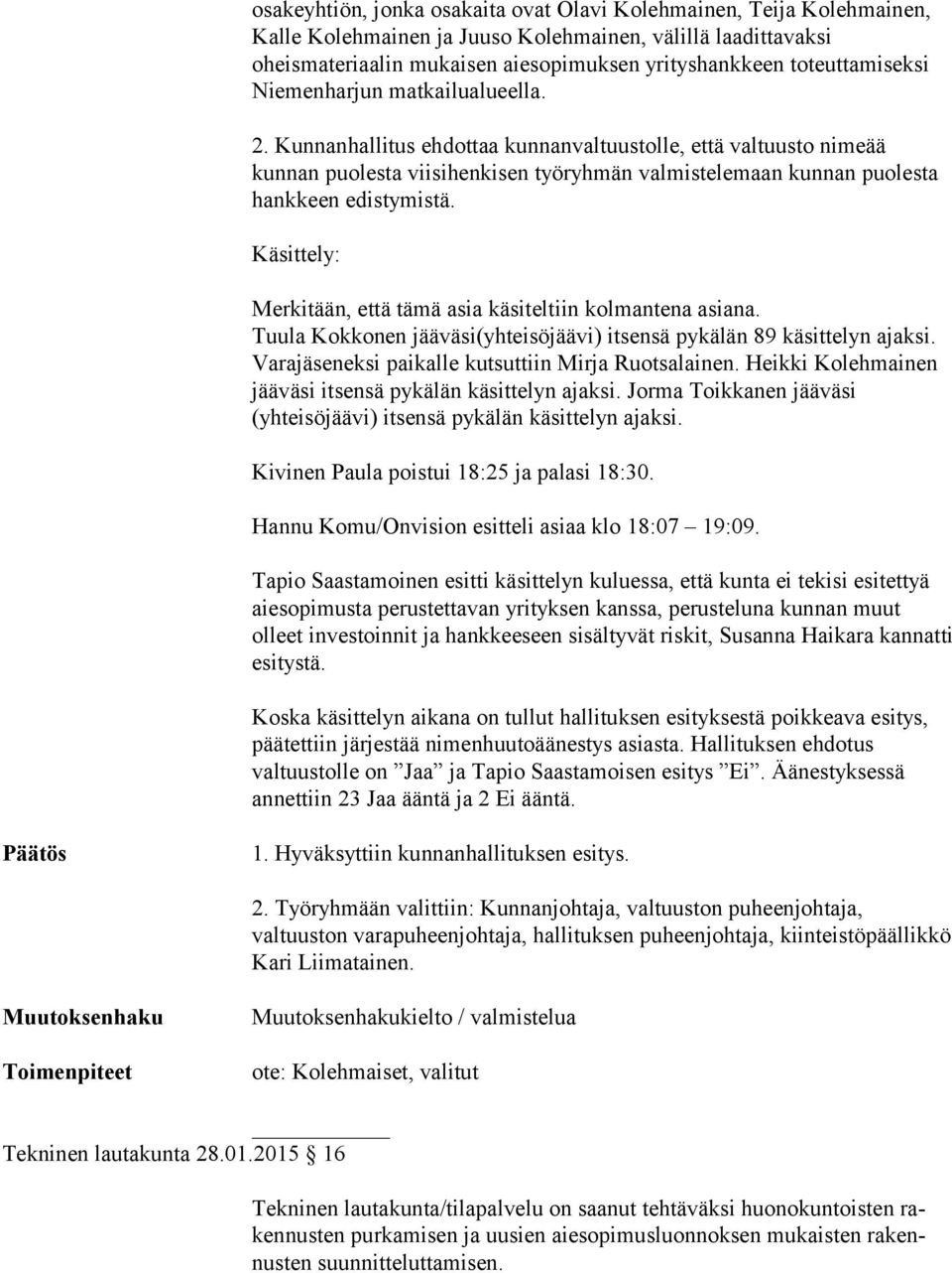 Kunnanhallitus ehdottaa kunnanvaltuustolle, että valtuusto nimeää kunnan puolesta viisihenkisen työryhmän valmistelemaan kunnan puolesta hankkeen edistymistä.