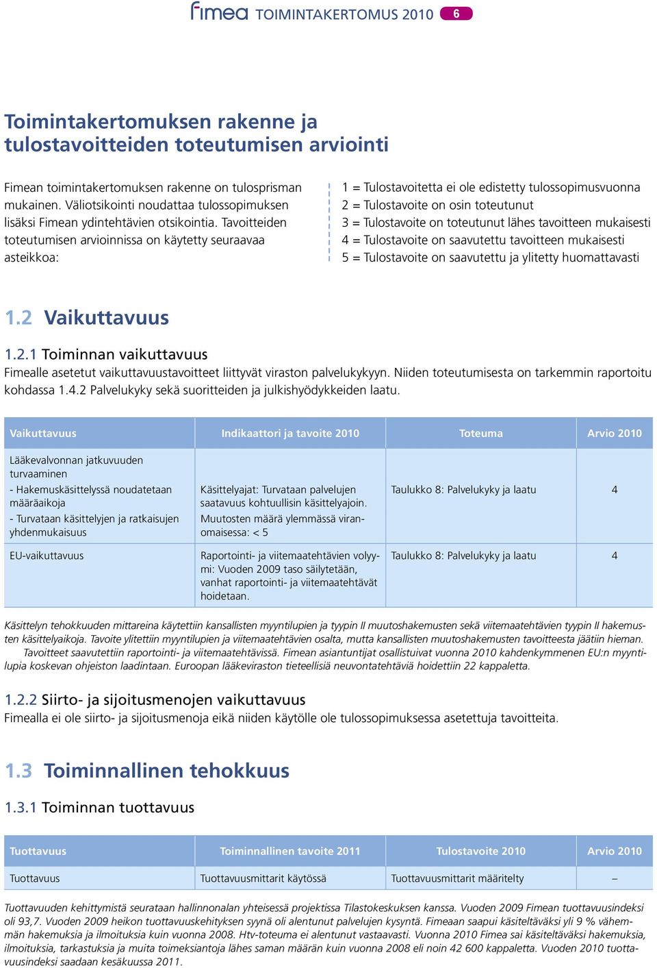Tavoitteiden toteutumisen arvioinnissa on käytetty seuraavaa asteikkoa: 1 = Tulostavoitetta ei ole edistetty tulossopimusvuonna 2 = Tulostavoite on osin toteutunut 3 = Tulostavoite on toteutunut