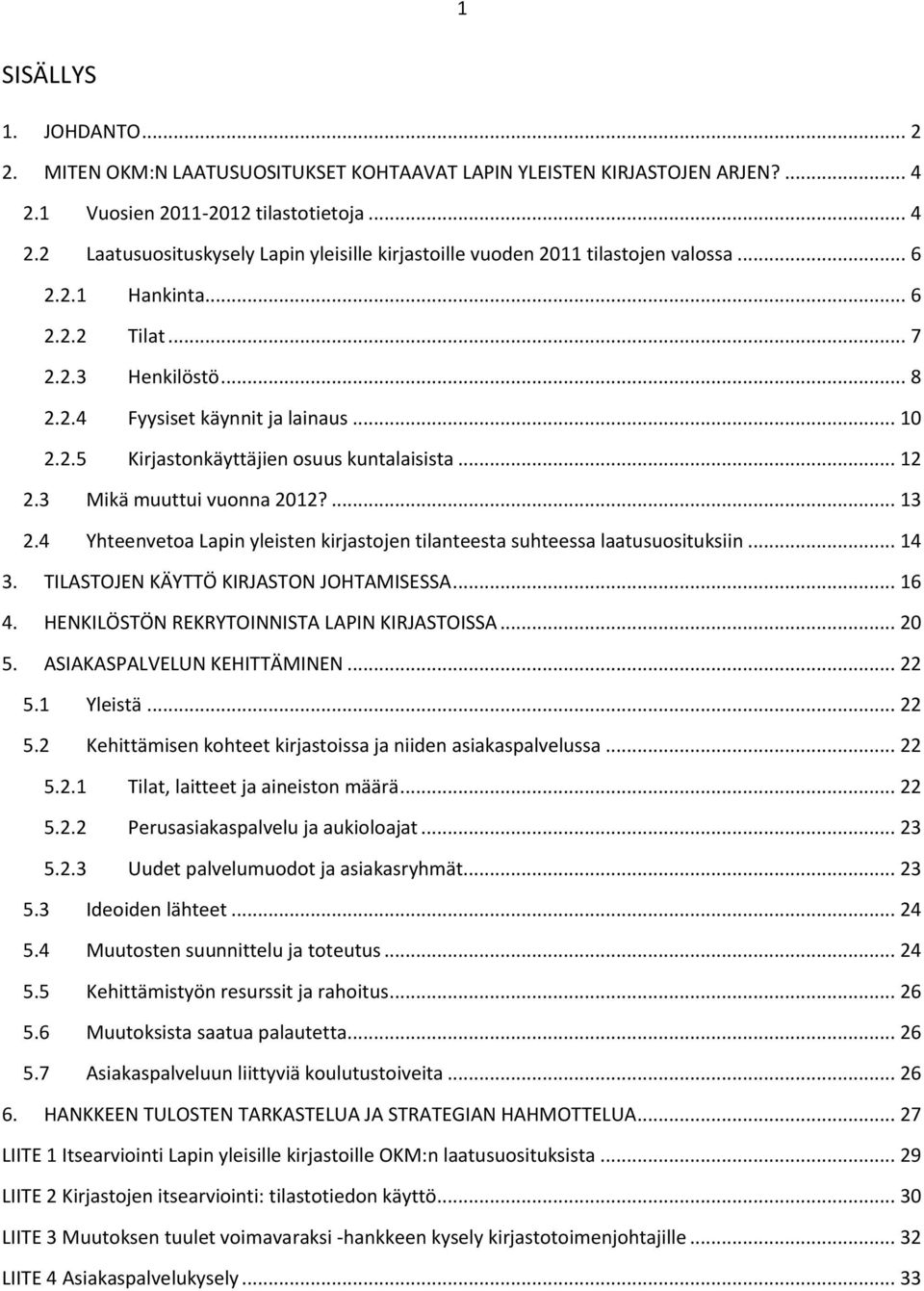 4 Yhteenvetoa Lapin yleisten kirjastojen tilanteesta suhteessa laatusuosituksiin... 14 3. TILASTOJEN KÄYTTÖ KIRJASTON JOHTAMISESSA... 16 4. HENKILÖSTÖN REKRYTOINNISTA LAPIN KIRJASTOISSA... 20 5.